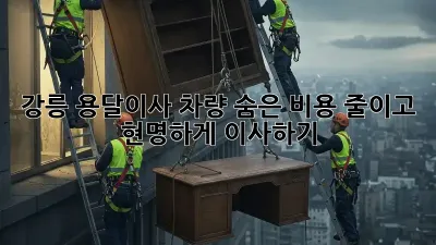 강릉 용달이사 차량: 숨은 비용 줄이고 현명하게 이사하기