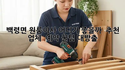 백령면 원룸이사, 어디가 좋을까? 🤔 추천 업체 & 예약 꿀팁 대방출!